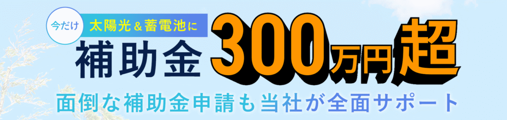 太陽光＆蓄電池に補助金300万円超／面倒な補助金申請も当社が全面サポート